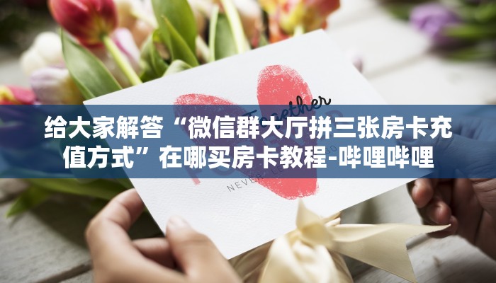 给大家解答“微信群大厅拼三张房卡充值方式”在哪买房卡教程-哔哩哔哩