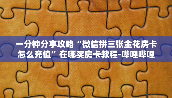 一分钟分享攻略“微信拼三张金花房卡怎么充值”在哪买房卡教程-哔哩哔哩