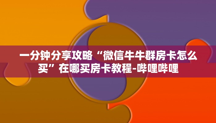 一分钟分享攻略“微信牛牛群房卡怎么买”在哪买房卡教程-哔哩哔哩