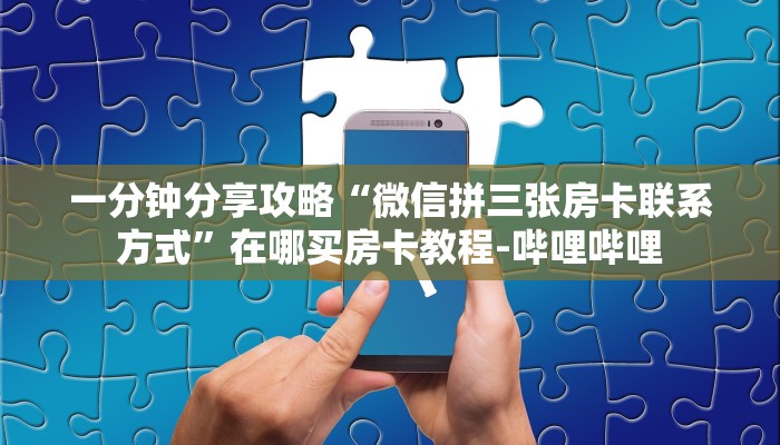 一分钟分享攻略“微信拼三张房卡联系方式”在哪买房卡教程-哔哩哔哩