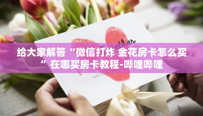 给大家解答“微信打炸 金花房卡怎么买”在哪买房卡教程-哔哩哔哩