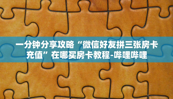 一分钟分享攻略“微信好友拼三张房卡充值”在哪买房卡教程-哔哩哔哩