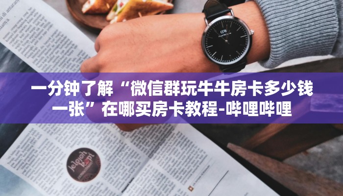 一分钟了解“微信群玩牛牛房卡多少钱一张”在哪买房卡教程-哔哩哔哩 一分钟了解“微信群玩牛牛房卡多少钱一张”在哪买房卡教程-哔哩哔哩