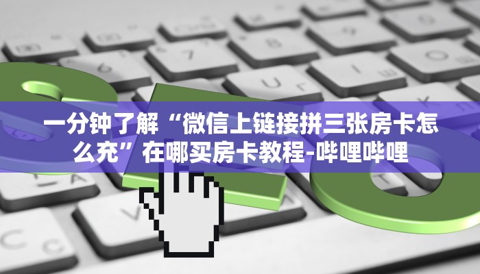 一分钟了解“微信上链接拼三张房卡怎么充”在哪买房卡教程-哔哩哔哩