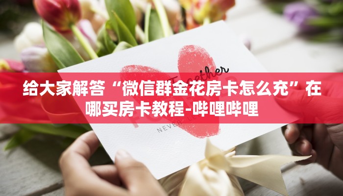 给大家解答“微信群金花房卡怎么充”在哪买房卡教程-哔哩哔哩