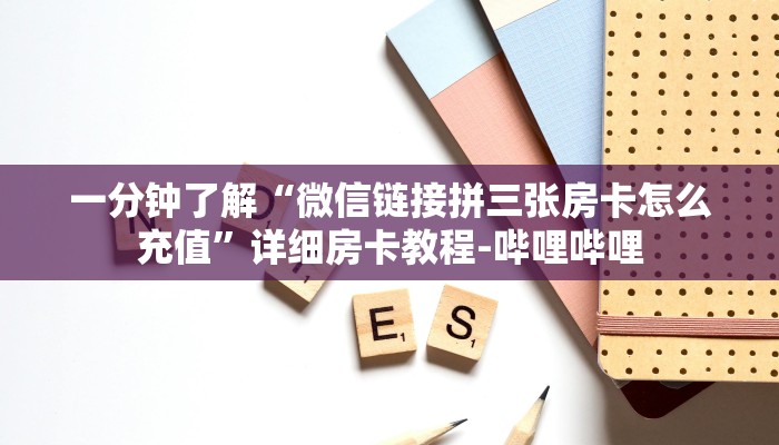 一分钟了解“微信链接拼三张房卡怎么充值”详细房卡教程-哔哩哔哩 一分钟了解“微信链接拼三张房卡怎么充值”详细房卡教程-哔哩哔哩