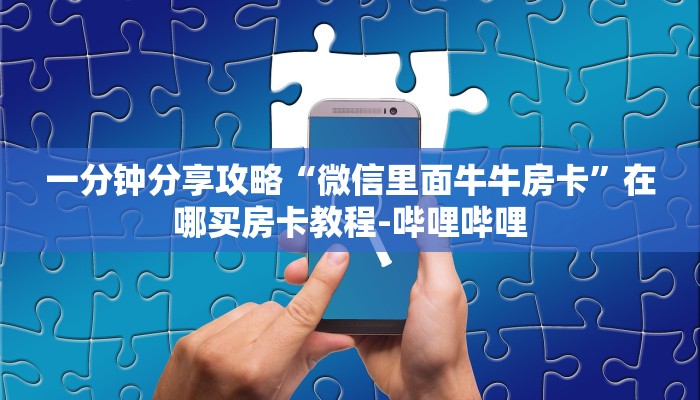 一分钟分享攻略“微信里面牛牛房卡”在哪买房卡教程-哔哩哔哩 一分钟分享攻略“微信里面牛牛房卡”在哪买房卡教程-哔哩哔哩