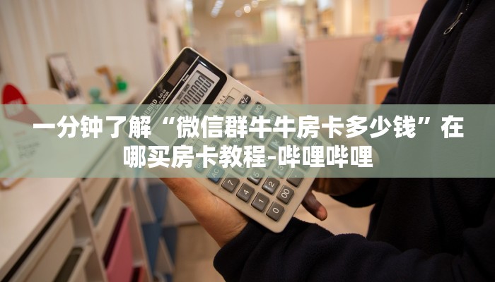 一分钟了解“微信群牛牛房卡多少钱”在哪买房卡教程-哔哩哔哩