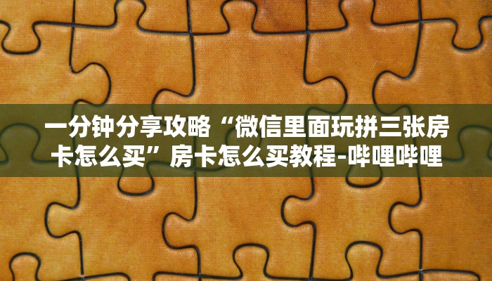 一分钟分享攻略“微信里面玩拼三张房卡怎么买”房卡怎么买教程-哔哩哔哩