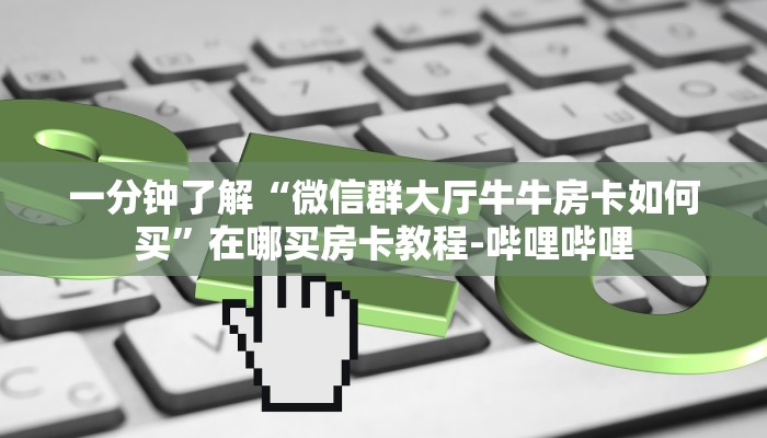 一分钟了解“微信群大厅牛牛房卡如何买”在哪买房卡教程-哔哩哔哩