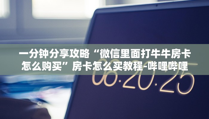 一分钟分享攻略“微信里面打牛牛房卡怎么购买”房卡怎么买教程-哔哩哔哩
