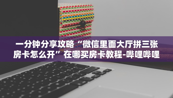 一分钟分享攻略“微信里面大厅拼三张房卡怎么开”在哪买房卡教程-哔哩哔哩