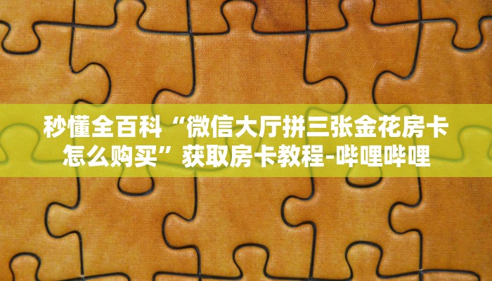 秒懂全百科“微信大厅拼三张金花房卡怎么购买”获取房卡教程-哔哩哔哩
