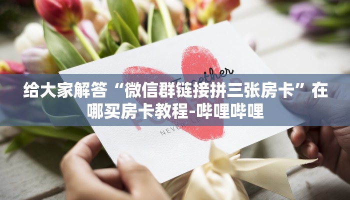 给大家解答“微信群链接拼三张房卡”在哪买房卡教程-哔哩哔哩