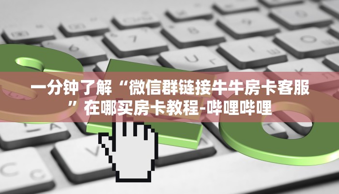 一分钟了解“微信群链接牛牛房卡客服”在哪买房卡教程-哔哩哔哩