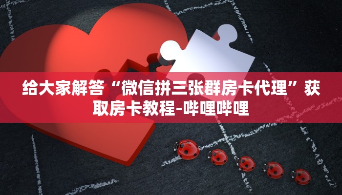 给大家解答“微信拼三张群房卡代理”获取房卡教程-哔哩哔哩
