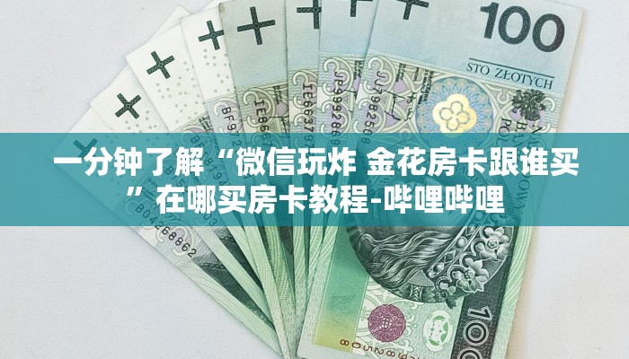 一分钟了解“微信玩炸 金花房卡跟谁买”在哪买房卡教程-哔哩哔哩