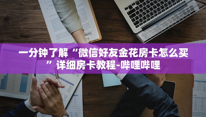 一分钟了解“微信好友金花房卡怎么买”详细房卡教程-哔哩哔哩