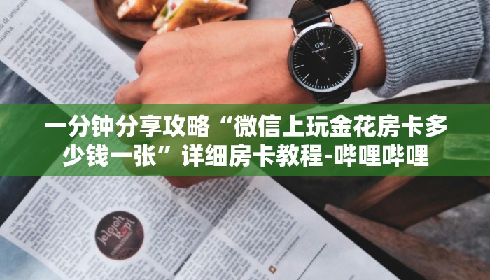 一分钟分享攻略“微信上玩金花房卡多少钱一张”详细房卡教程-哔哩哔哩