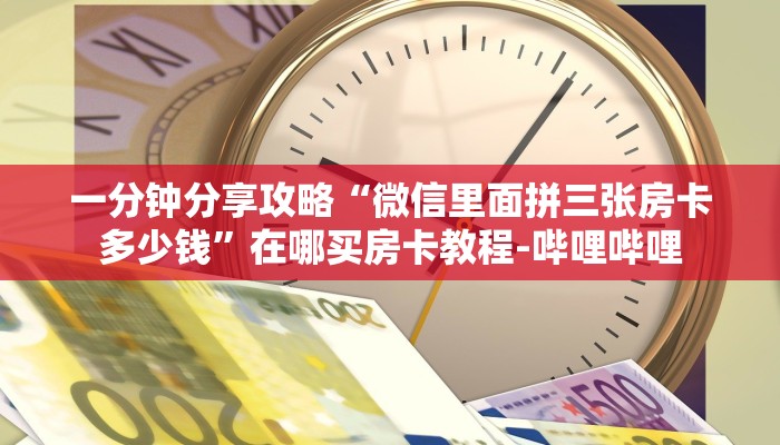一分钟分享攻略“微信里面拼三张房卡多少钱”在哪买房卡教程-哔哩哔哩 一分钟分享攻略“微信里面拼三张房卡多少钱”在哪买房卡教程-哔哩哔哩