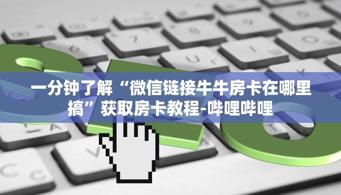 一分钟分享攻略“微信打拼三张房卡在哪里买”房卡怎么买教程-哔哩哔哩 一分钟分享攻略“微信打拼三张房卡在哪里买”房卡怎么买教程-哔哩哔哩