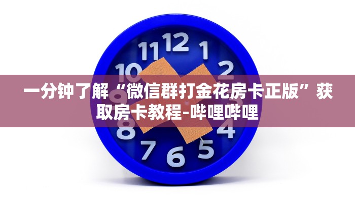 一分钟了解“微信群打金花房卡正版”获取房卡教程-哔哩哔哩 一分钟了解“微信群打金花房卡正版”获取房卡教程-哔哩哔哩