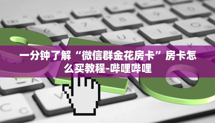 一分钟了解“微信群金花房卡”房卡怎么买教程-哔哩哔哩