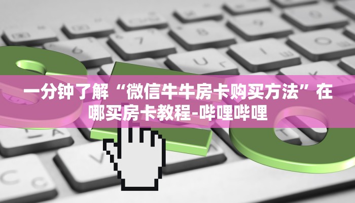 一分钟了解“微信牛牛房卡购买方法”在哪买房卡教程-哔哩哔哩 一分钟了解“微信牛牛房卡购买方法”在哪买房卡教程-哔哩哔哩