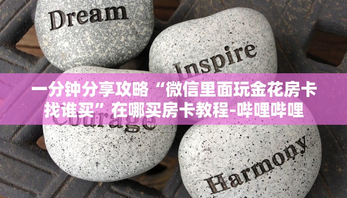 一分钟分享攻略“微信里面玩金花房卡找谁买”在哪买房卡教程-哔哩哔哩