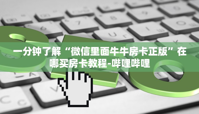 一分钟了解“微信里面牛牛房卡正版”在哪买房卡教程-哔哩哔哩