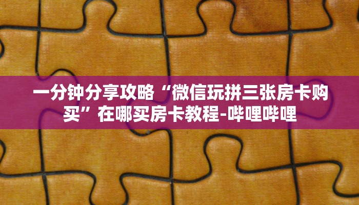 一分钟分享攻略“微信玩拼三张房卡购买”在哪买房卡教程-哔哩哔哩