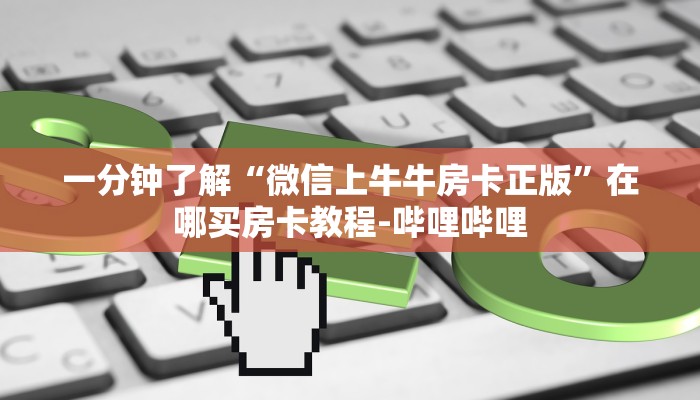 一分钟了解“微信上牛牛房卡正版”在哪买房卡教程-哔哩哔哩