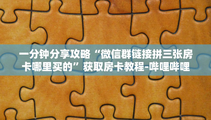 一分钟分享攻略“微信群链接拼三张房卡哪里买的”获取房卡教程-哔哩哔哩