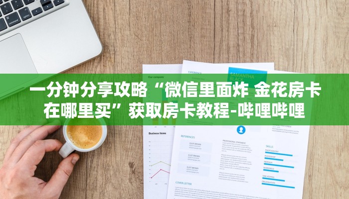 一分钟分享攻略“微信里面炸 金花房卡在哪里买”获取房卡教程-哔哩哔哩