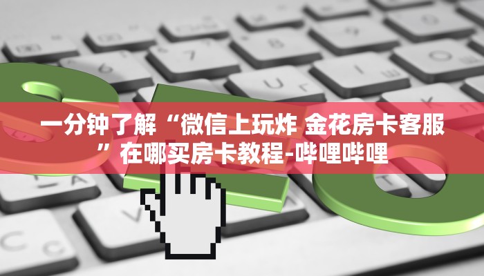 一分钟了解“微信上玩炸 金花房卡客服”在哪买房卡教程-哔哩哔哩 一分钟了解“微信上玩炸 金花房卡客服”在哪买房卡教程-哔哩哔哩