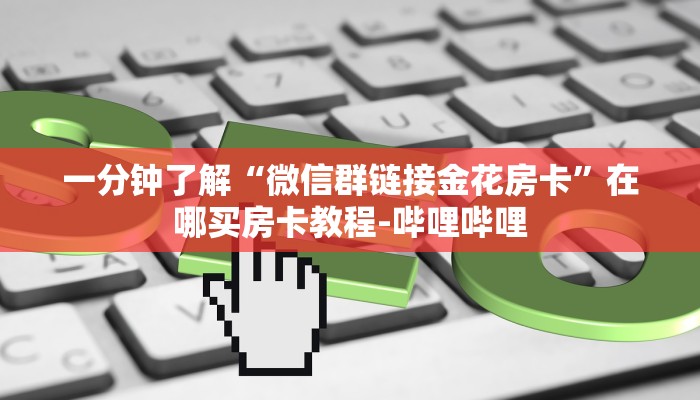 一分钟了解“微信群链接金花房卡”在哪买房卡教程-哔哩哔哩 一分钟了解“微信群链接金花房卡”在哪买房卡教程-哔哩哔哩