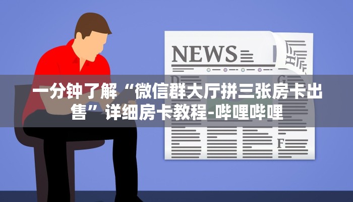 一分钟了解“微信群大厅拼三张房卡出售”详细房卡教程-哔哩哔哩
