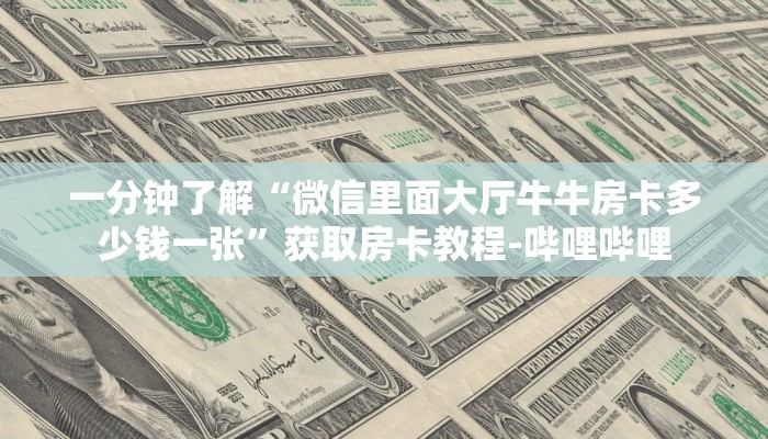 一分钟了解“微信里面大厅牛牛房卡多少钱一张”获取房卡教程-哔哩哔哩 一分钟了解“微信里面大厅牛牛房卡多少钱一张”获取房卡教程-哔哩哔哩