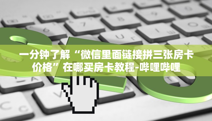 一分钟了解“微信里面链接拼三张房卡价格”在哪买房卡教程-哔哩哔哩