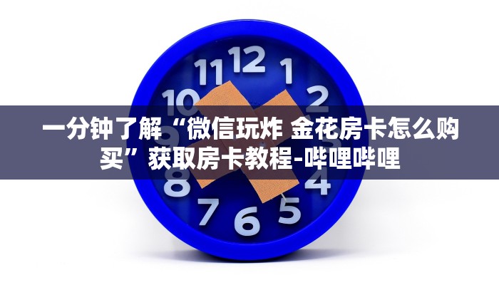 一分钟了解“微信玩炸 金花房卡怎么购买”获取房卡教程-哔哩哔哩