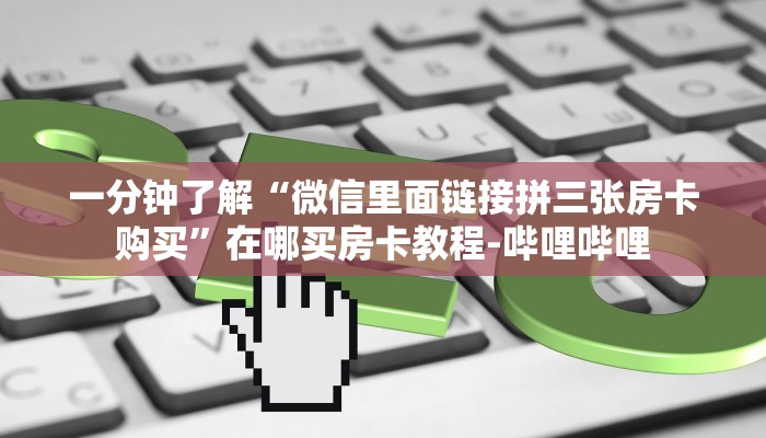 一分钟了解“微信里面链接拼三张房卡购买”在哪买房卡教程-哔哩哔哩