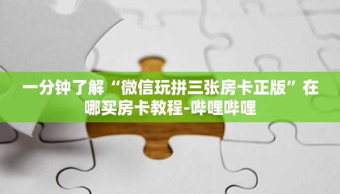 一分钟了解“微信玩拼三张房卡正版”在哪买房卡教程-哔哩哔哩