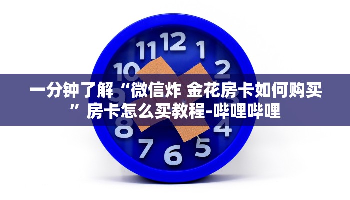 一分钟了解“微信炸 金花房卡如何购买”房卡怎么买教程-哔哩哔哩 一分钟了解“微信炸 金花房卡如何购买”房卡怎么买教程-哔哩哔哩