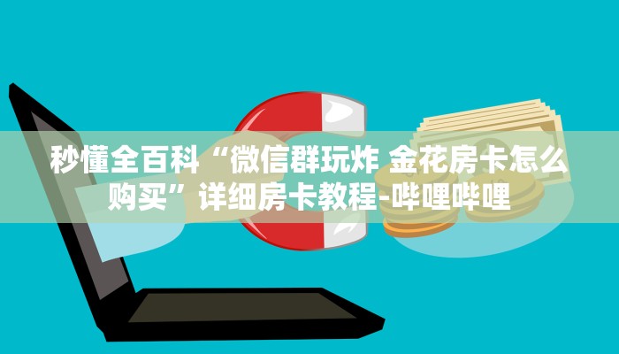 秒懂全百科“微信群玩炸 金花房卡怎么购买”详细房卡教程-哔哩哔哩