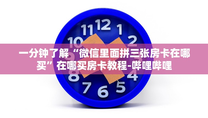 一分钟了解“微信里面拼三张房卡在哪买”在哪买房卡教程-哔哩哔哩