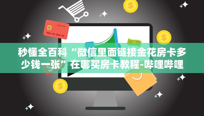 秒懂全百科“微信里面链接金花房卡多少钱一张”在哪买房卡教程-哔哩哔哩