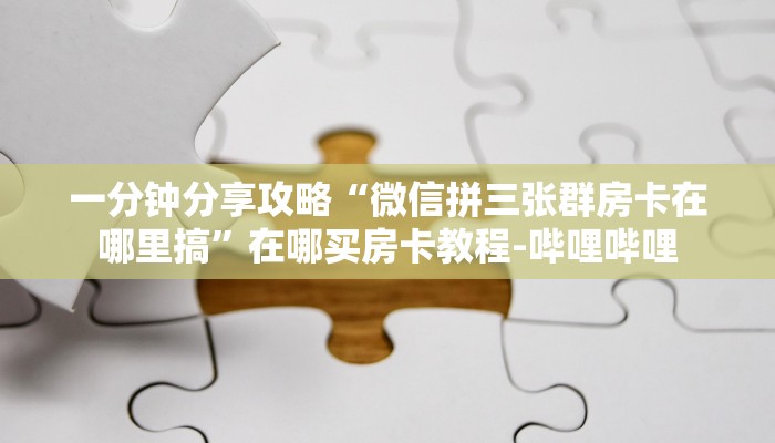 一分钟分享攻略“微信拼三张群房卡在哪里搞”在哪买房卡教程-哔哩哔哩