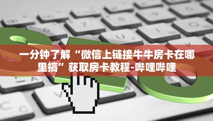 一分钟了解“微信上链接牛牛房卡在哪里搞”获取房卡教程-哔哩哔哩