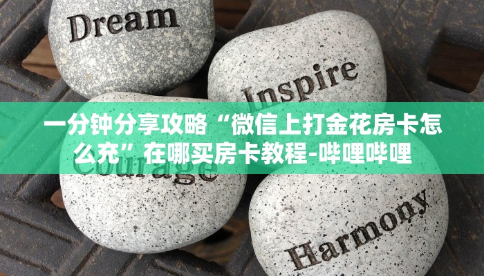 一分钟分享攻略“微信上打金花房卡怎么充”在哪买房卡教程-哔哩哔哩 一分钟分享攻略“微信上打金花房卡怎么充”在哪买房卡教程-哔哩哔哩