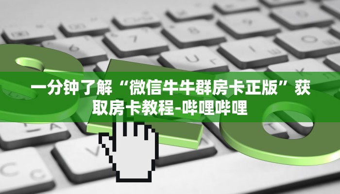 一分钟了解“微信牛牛群房卡正版”获取房卡教程-哔哩哔哩 一分钟了解“微信牛牛群房卡正版”获取房卡教程-哔哩哔哩